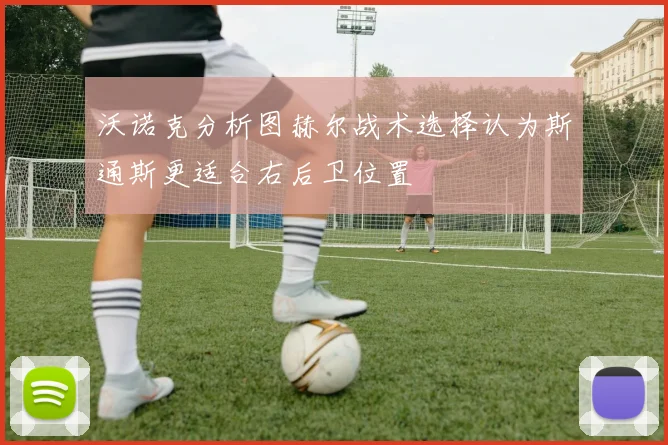 沃诺克分析图赫尔战术选择认为斯通斯更适合右后卫位置
