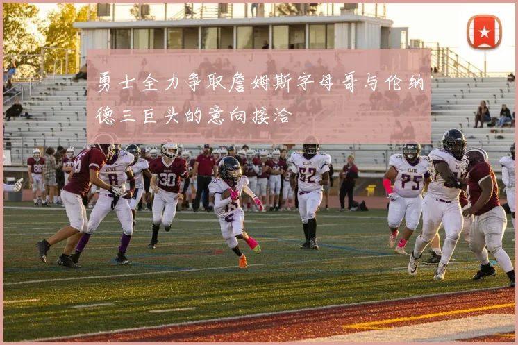 勇士全力争取詹姆斯字母哥与伦纳德三巨头的意向接洽