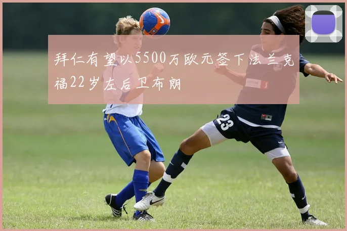 拜仁有望以5500万欧元签下法兰克福22岁左后卫布朗