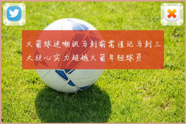 火箭球迷嘲讽马刺前需谨记马刺三大核心实力超越火箭年轻球员