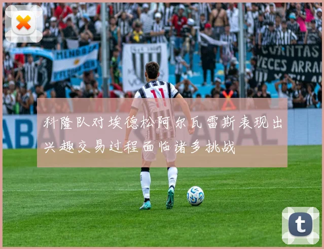 科隆队对埃德松阿尔瓦雷斯表现出兴趣交易过程面临诸多挑战