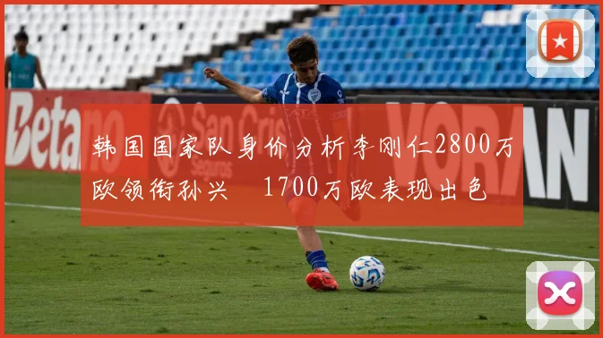 韩国国家队身价分析李刚仁2800万欧领衔孙兴慜1700万欧表现出色