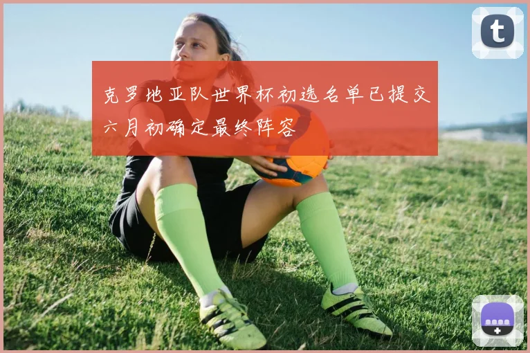 克罗地亚队世界杯初选名单已提交六月初确定最终阵容