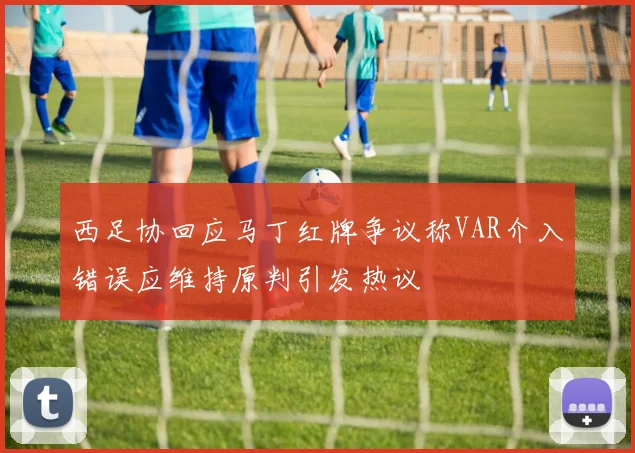 西足协回应马丁红牌争议称VAR介入错误应维持原判引发热议