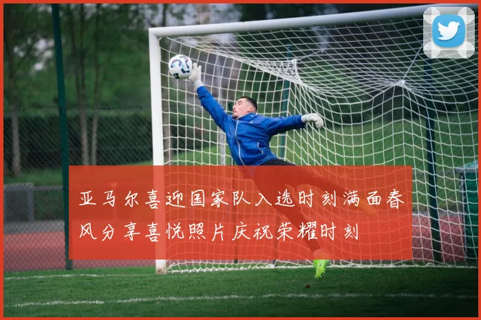 亚马尔喜迎国家队入选时刻满面春风分享喜悦照片庆祝荣耀时刻