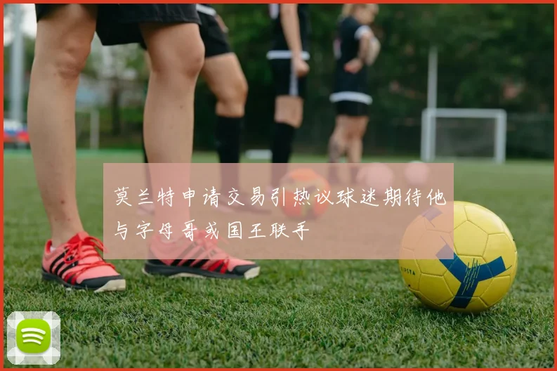 莫兰特申请交易引热议球迷期待他与字母哥或国王联手